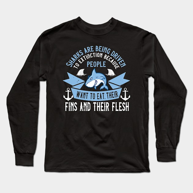 Sharks Are Being Driven To Extinction Because People Want To Eat Their Fins And Their Flesh Long Sleeve T-Shirt by APuzzleOfTShirts